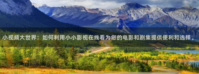 丝瓜视频免费下：小视频大世界：如何利用小小影视在线看为您的电影和剧集提供便利和选择。