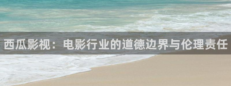 视频丝瓜：西瓜影视：电影行业的道德边界与伦理责任