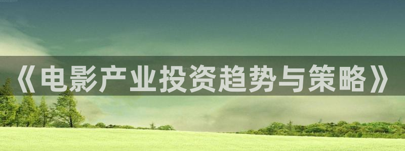 怎么下载丝瓜视频?：《电影产业投资趋势与策略》
