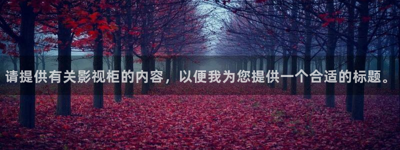 丝瓜视频..：请提供有关影视柜的内容，以便我为您提供一个合适的标题。
